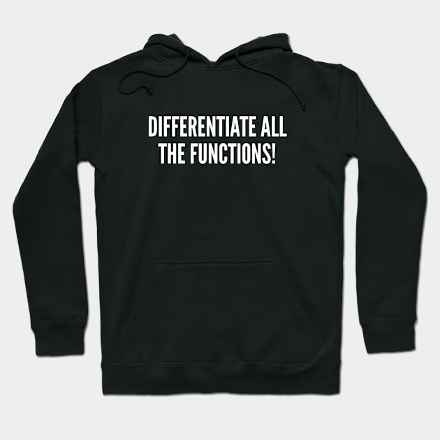 Differentiate All The Functions! - Funny Geeky Math Joke Statement Humor Slogan Hoodie by sillyslogans